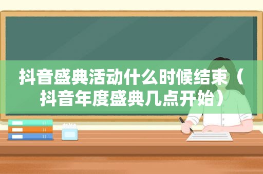 抖音盛典活动什么时候结束（抖音年度盛典几点开始）