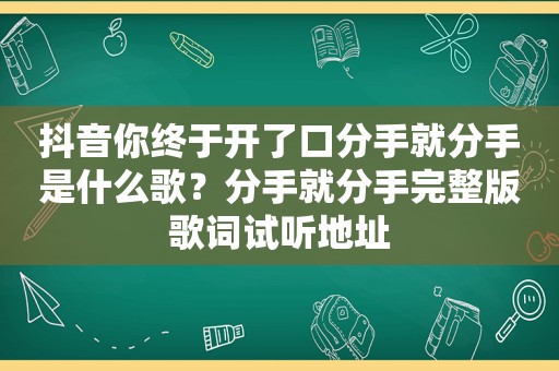 抖音你终于开了口分手就分手是什么歌？分手就分手完整版歌词试听地址