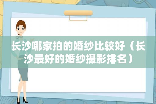 长沙哪家拍的婚纱比较好（长沙最好的婚纱摄影排名）