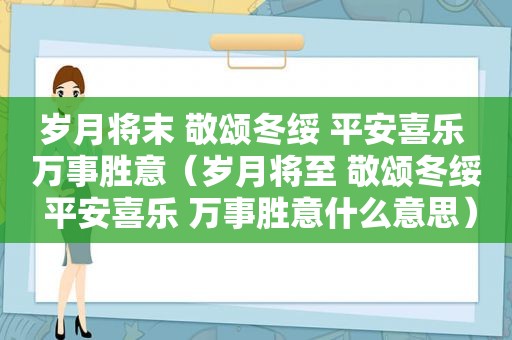 岁月将末 敬颂冬绥 平安喜乐 万事胜意（岁月将至 敬颂冬绥 平安喜乐 万事胜意什么意思）