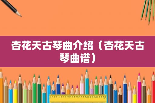 杏花天古琴曲介绍（杏花天古琴曲谱）