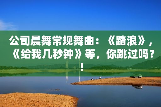 公司晨舞常规舞曲：《踏浪》，《给我几秒钟》等，你跳过吗？！