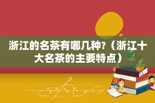 浙江的名茶有哪几种?（浙江十大名茶的主要特点）