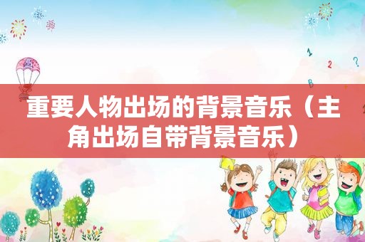 重要人物出场的背景音乐（主角出场自带背景音乐）