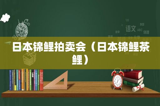 日本锦鲤拍卖会（日本锦鲤茶鲤）