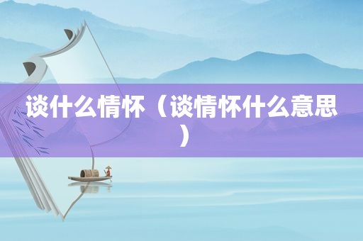 谈什么情怀（谈情怀什么意思）