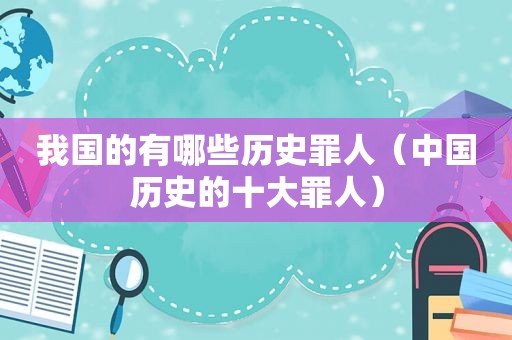 我国的有哪些历史罪人（中国历史的十大罪人）