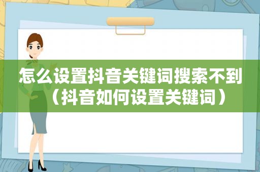 怎么设置抖音关键词搜索不到（抖音如何设置关键词）