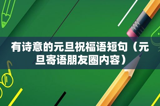 有诗意的元旦祝福语短句（元旦寄语朋友圈内容）