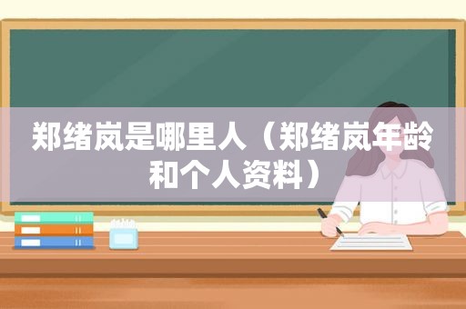 郑绪岚是哪里人（郑绪岚年龄和个人资料）