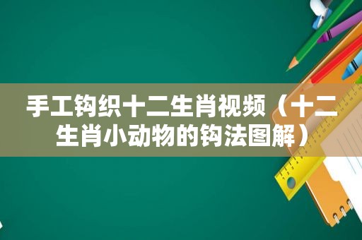 手工钩织十二生肖视频（十二生肖小动物的钩法图解）