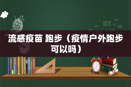 流感疫苗 跑步（疫情户外跑步可以吗）