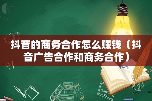 抖音的商务合作怎么赚钱（抖音广告合作和商务合作）