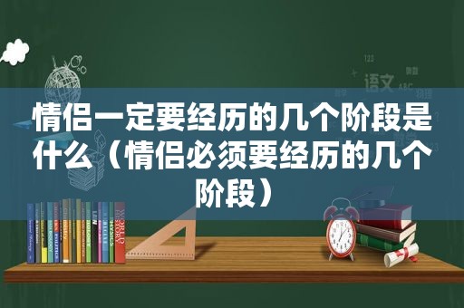 情侣一定要经历的几个阶段是什么（情侣必须要经历的几个阶段）