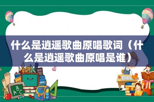 什么是逍遥歌曲原唱歌词（什么是逍遥歌曲原唱是谁）