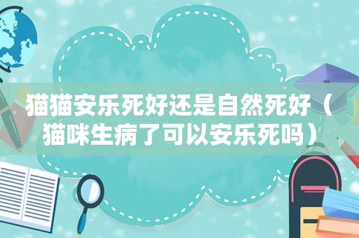 猫猫安乐死好还是自然死好（猫咪生病了可以安乐死吗）
