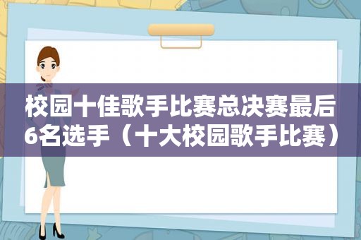 校园十佳歌手比赛总决赛最后6名选手（十大校园歌手比赛）