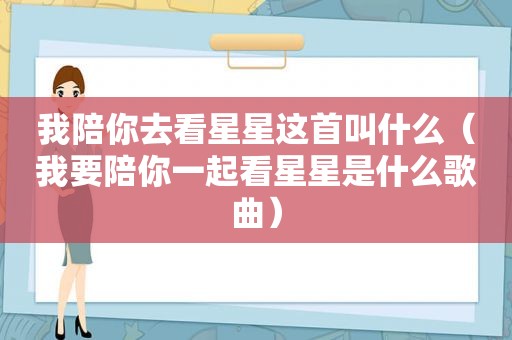 我陪你去看星星这首叫什么（我要陪你一起看星星是什么歌曲）