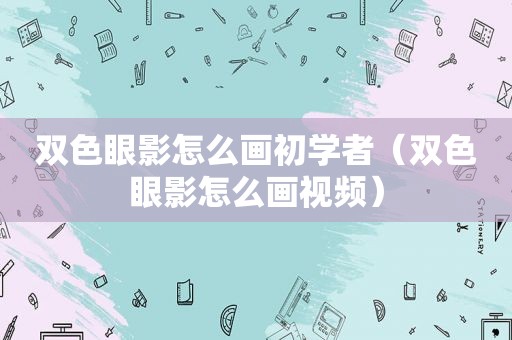 双色眼影怎么画初学者（双色眼影怎么画视频）