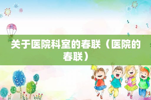 关于医院科室的春联（医院的春联）