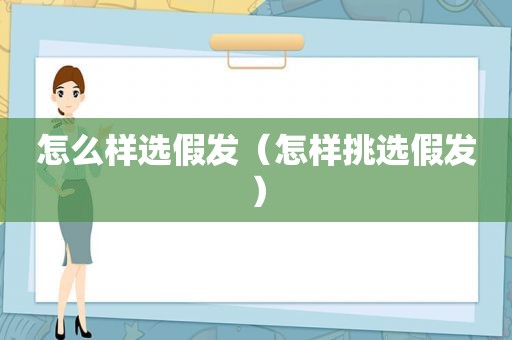 怎么样选假发（怎样挑选假发）