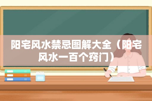 阳宅风水禁忌图解大全（阳宅风水一百个窍门）