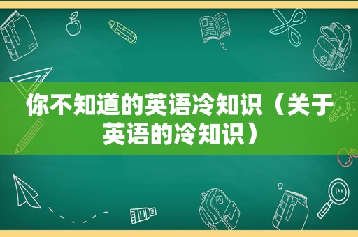 你不知道的英语冷知识（关于英语的冷知识）