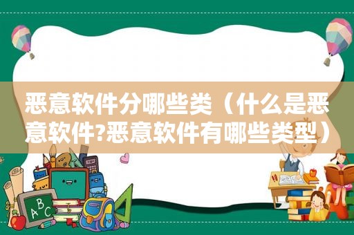 恶意软件分哪些类（什么是恶意软件?恶意软件有哪些类型）