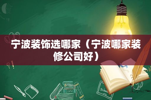 宁波装饰选哪家（宁波哪家装修公司好）