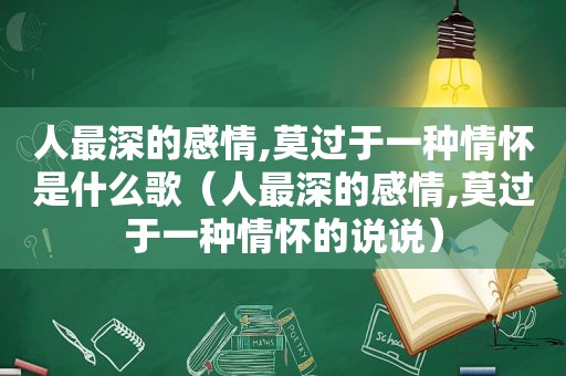 人最深的感情,莫过于一种情怀是什么歌（人最深的感情,莫过于一种情怀的说说）