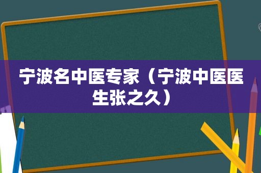 宁波名中医专家（宁波中医医生张之久）