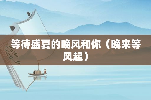 等待盛夏的晚风和你（晚来等风起）