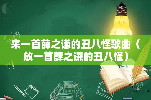 来一首薛之谦的丑八怪歌曲（放一首薛之谦的丑八怪）
