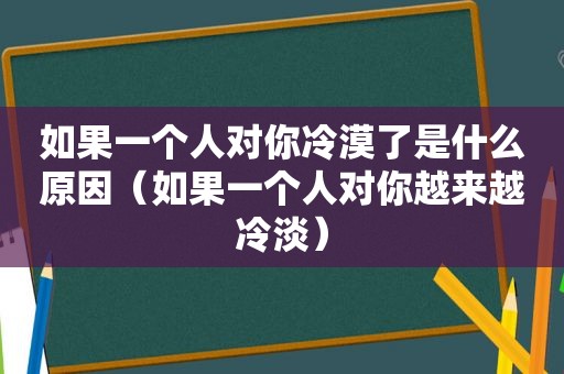 如果一个人对你冷漠了是什么原因（如果一个人对你越来越冷淡）