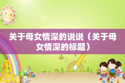 关于母女情深的说说（关于母女情深的标题）