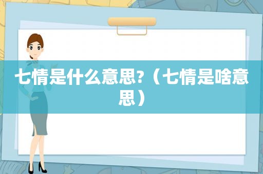 七情是什么意思?（七情是啥意思）