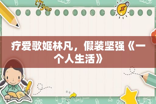 疗爱歌姬林凡，假装坚强《一个人生活》