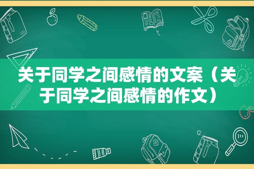 关于同学之间感情的文案（关于同学之间感情的作文）