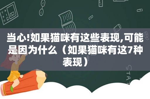 当心!如果猫咪有这些表现,可能是因为什么（如果猫咪有这7种表现）