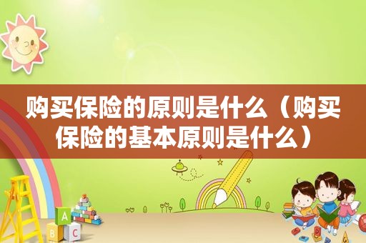购买保险的原则是什么（购买保险的基本原则是什么）