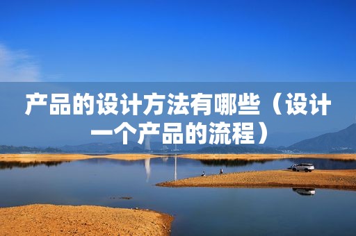 产品的设计方法有哪些（设计一个产品的流程）