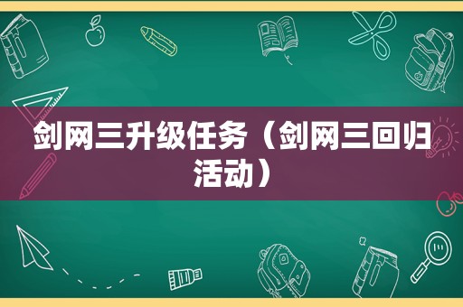 剑网三升级任务（剑网三回归活动）