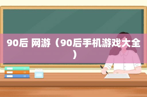 90后 网游（90后手机游戏大全）
