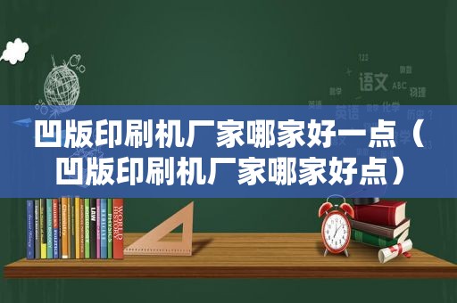 凹版印刷机厂家哪家好一点（凹版印刷机厂家哪家好点）