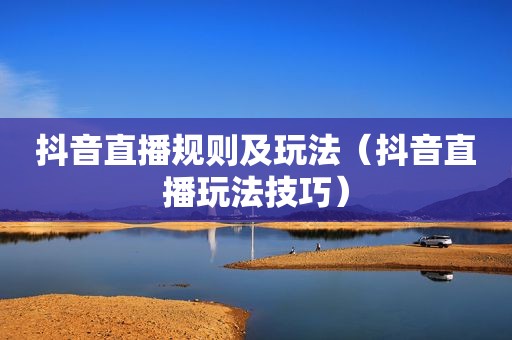 抖音直播规则及玩法（抖音直播玩法技巧）