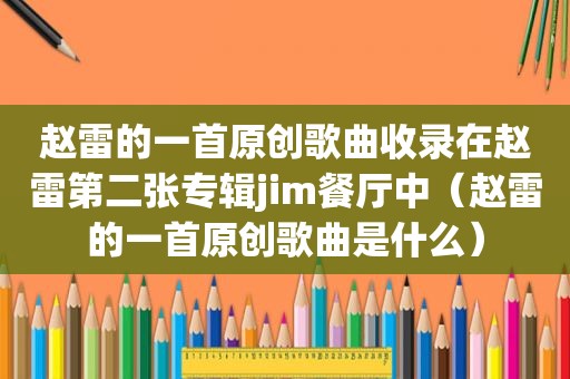 赵雷的一首原创歌曲收录在赵雷第二张专辑jim餐厅中（赵雷的一首原创歌曲是什么）