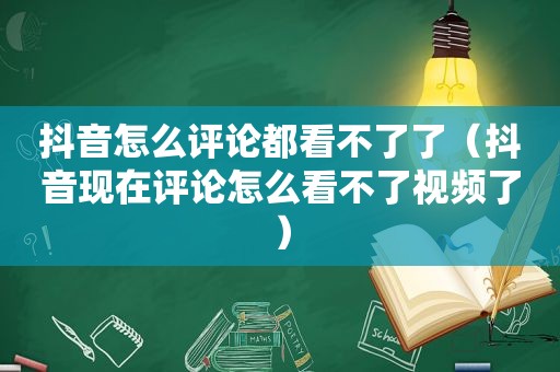 抖音怎么评论都看不了了（抖音现在评论怎么看不了视频了）