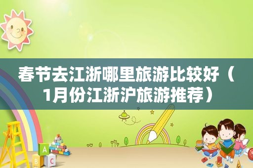 春节去江浙哪里旅游比较好（1月份江浙沪旅游推荐）
