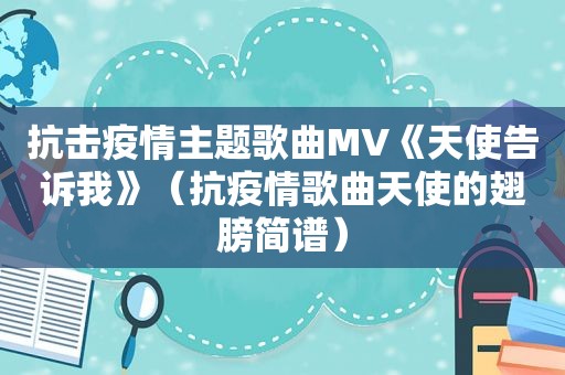 抗击疫情主题歌曲MV《天使告诉我》（抗疫情歌曲天使的翅膀简谱）