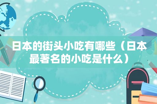 日本的街头小吃有哪些（日本最著名的小吃是什么）